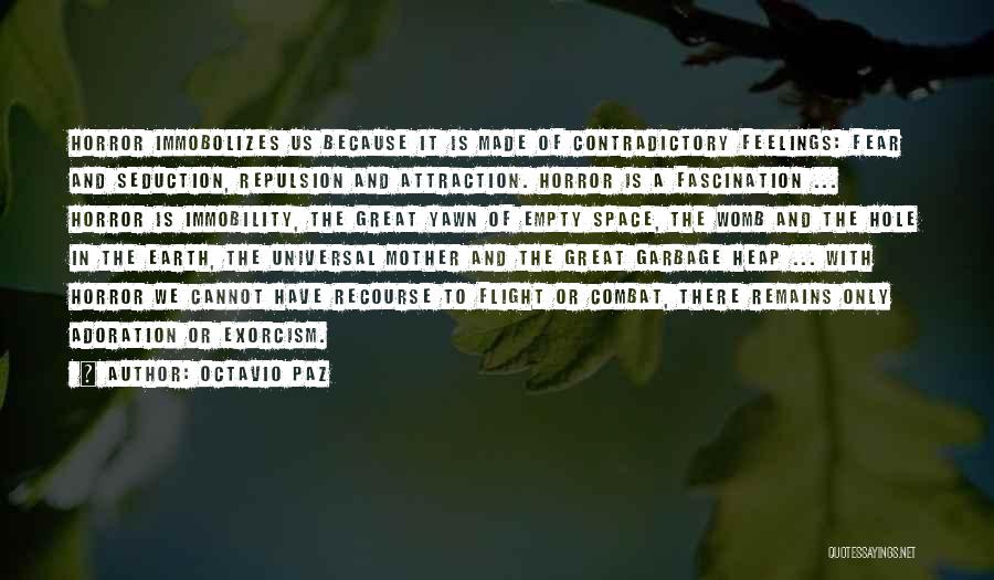 Octavio Paz Quotes: Horror Immobolizes Us Because It Is Made Of Contradictory Feelings: Fear And Seduction, Repulsion And Attraction. Horror Is A Fascination
