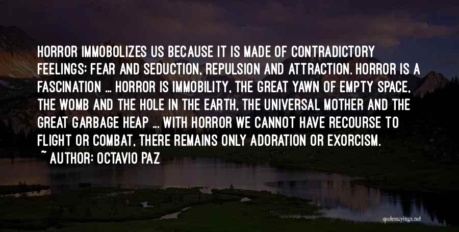 Octavio Paz Quotes: Horror Immobolizes Us Because It Is Made Of Contradictory Feelings: Fear And Seduction, Repulsion And Attraction. Horror Is A Fascination