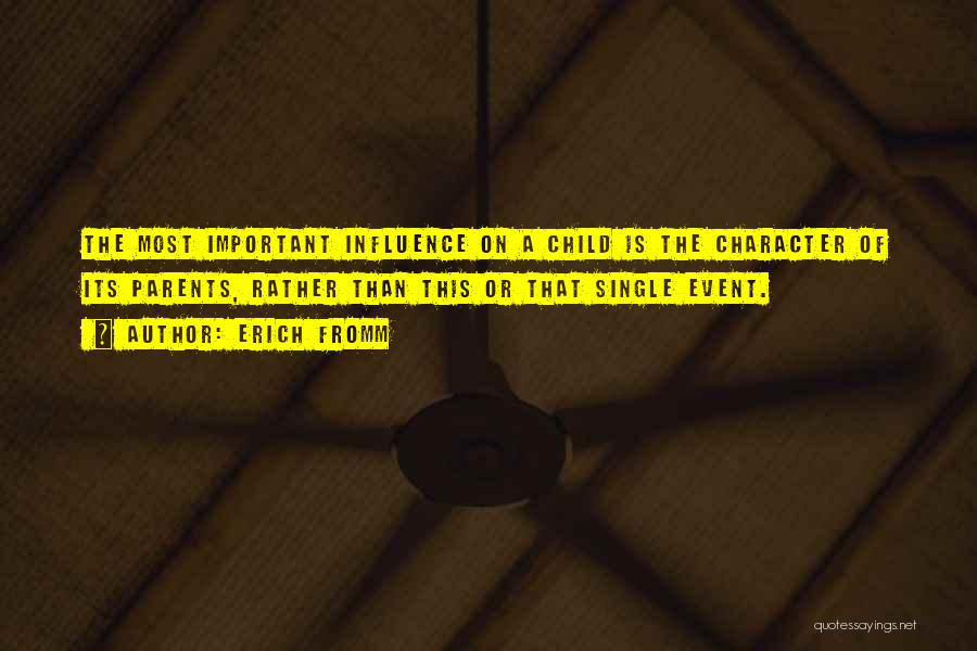 Erich Fromm Quotes: The Most Important Influence On A Child Is The Character Of Its Parents, Rather Than This Or That Single Event.