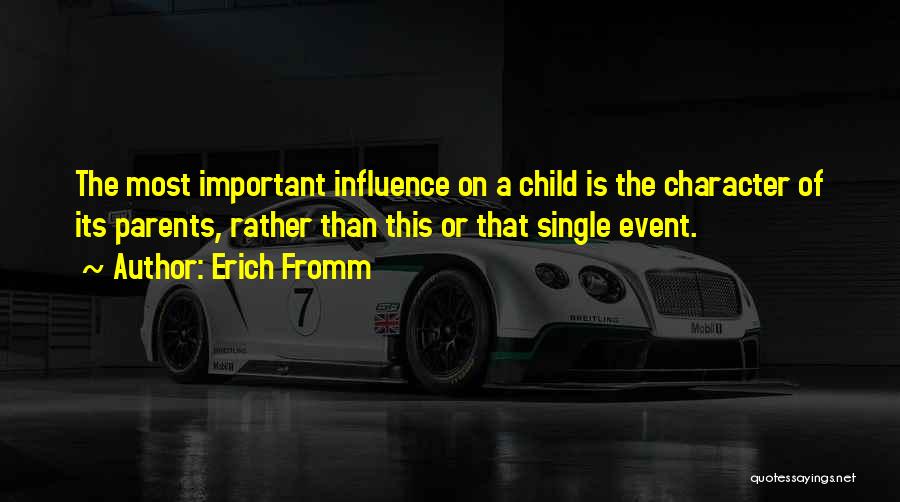 Erich Fromm Quotes: The Most Important Influence On A Child Is The Character Of Its Parents, Rather Than This Or That Single Event.