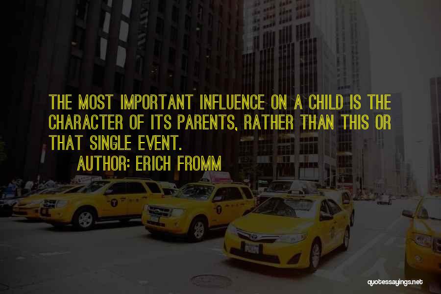 Erich Fromm Quotes: The Most Important Influence On A Child Is The Character Of Its Parents, Rather Than This Or That Single Event.