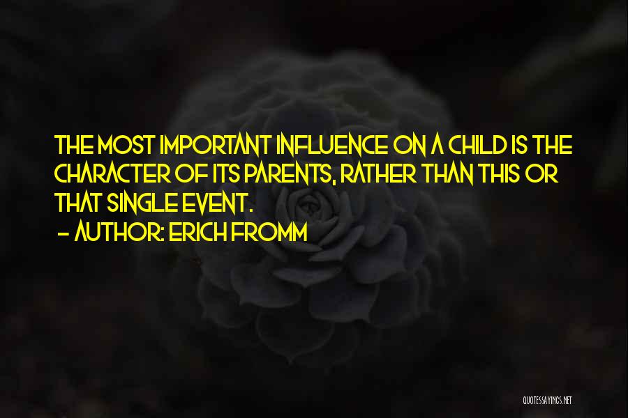 Erich Fromm Quotes: The Most Important Influence On A Child Is The Character Of Its Parents, Rather Than This Or That Single Event.