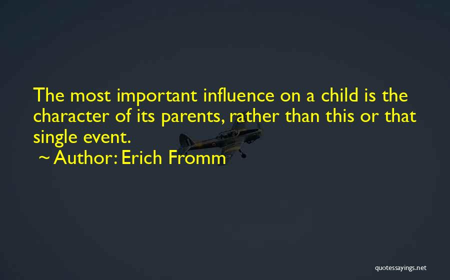 Erich Fromm Quotes: The Most Important Influence On A Child Is The Character Of Its Parents, Rather Than This Or That Single Event.