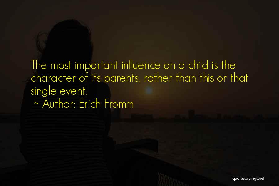Erich Fromm Quotes: The Most Important Influence On A Child Is The Character Of Its Parents, Rather Than This Or That Single Event.