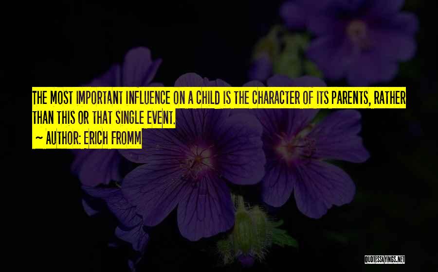 Erich Fromm Quotes: The Most Important Influence On A Child Is The Character Of Its Parents, Rather Than This Or That Single Event.