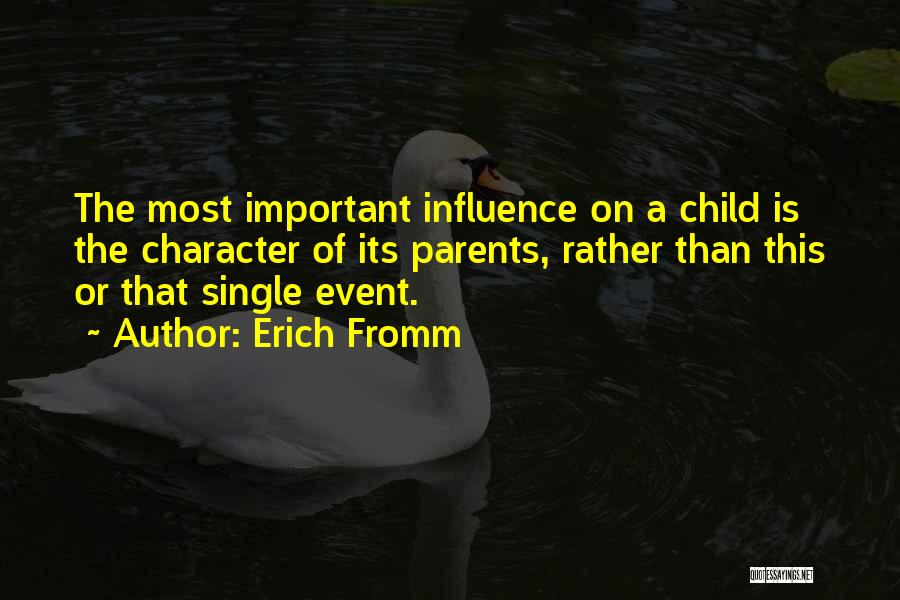 Erich Fromm Quotes: The Most Important Influence On A Child Is The Character Of Its Parents, Rather Than This Or That Single Event.