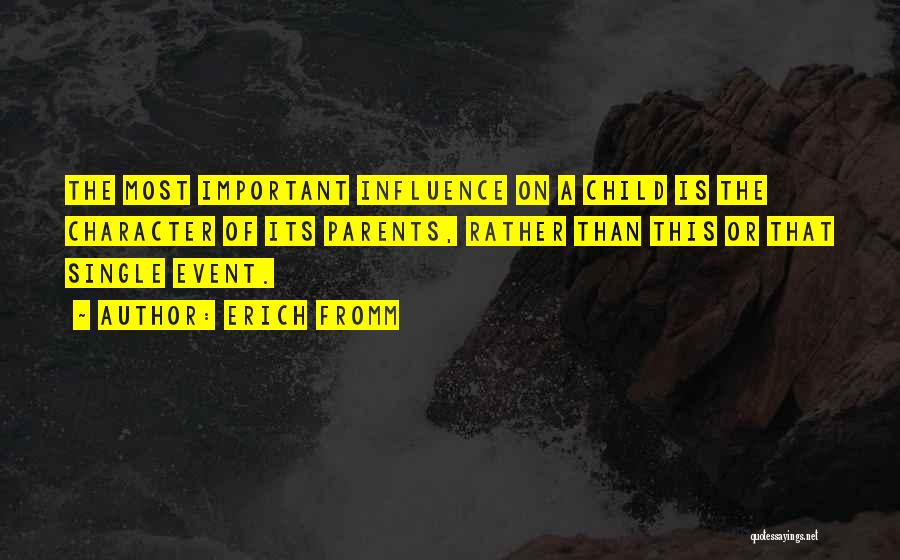 Erich Fromm Quotes: The Most Important Influence On A Child Is The Character Of Its Parents, Rather Than This Or That Single Event.