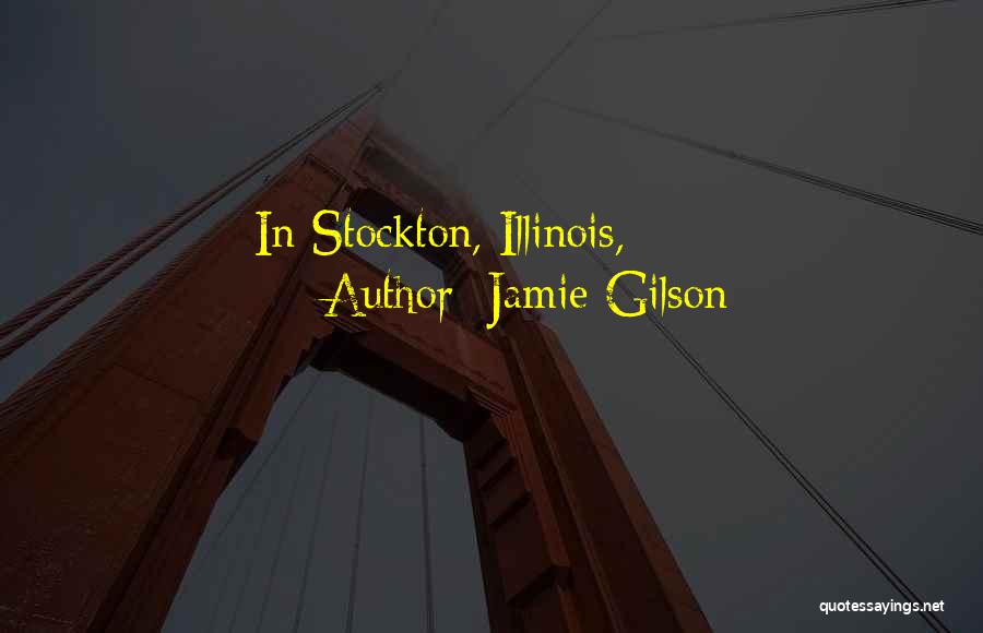 Jamie Gilson Quotes: In Stockton, Illinois,