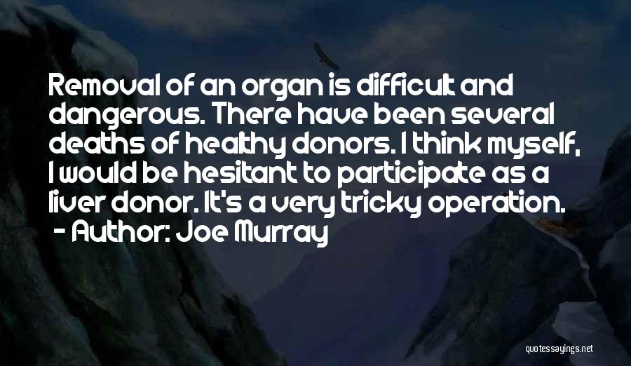 Joe Murray Quotes: Removal Of An Organ Is Difficult And Dangerous. There Have Been Several Deaths Of Healthy Donors. I Think Myself, I