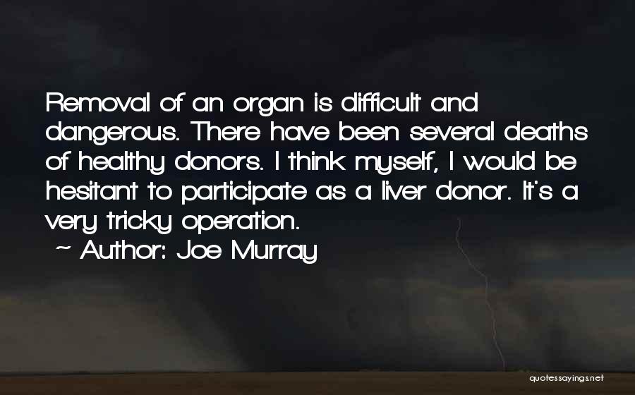 Joe Murray Quotes: Removal Of An Organ Is Difficult And Dangerous. There Have Been Several Deaths Of Healthy Donors. I Think Myself, I