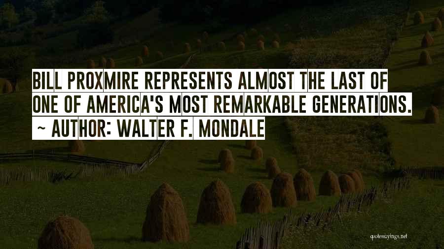 Walter F. Mondale Quotes: Bill Proxmire Represents Almost The Last Of One Of America's Most Remarkable Generations.