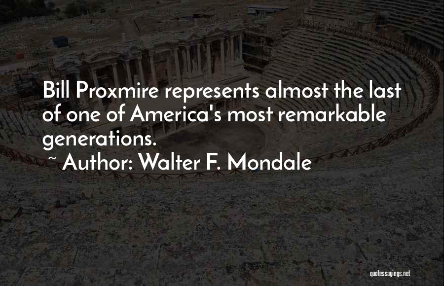 Walter F. Mondale Quotes: Bill Proxmire Represents Almost The Last Of One Of America's Most Remarkable Generations.