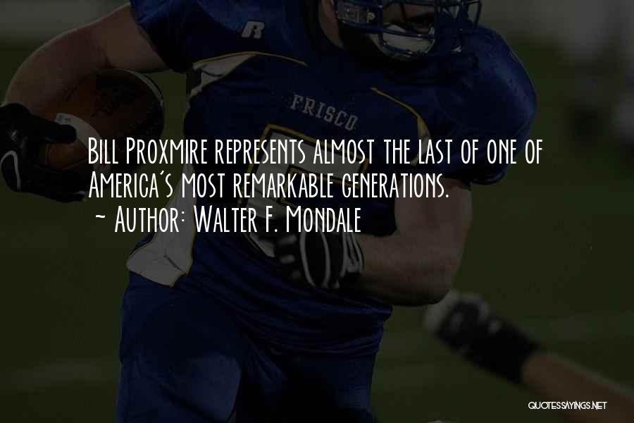 Walter F. Mondale Quotes: Bill Proxmire Represents Almost The Last Of One Of America's Most Remarkable Generations.