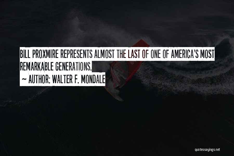 Walter F. Mondale Quotes: Bill Proxmire Represents Almost The Last Of One Of America's Most Remarkable Generations.