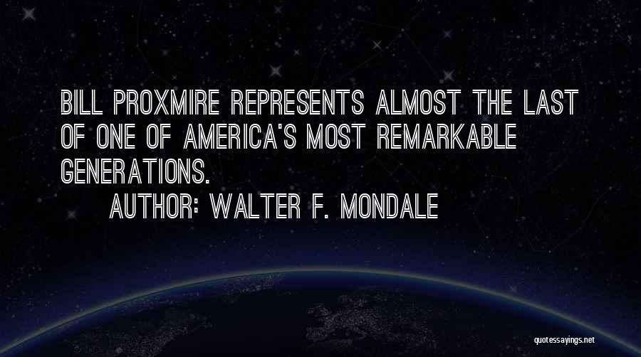 Walter F. Mondale Quotes: Bill Proxmire Represents Almost The Last Of One Of America's Most Remarkable Generations.