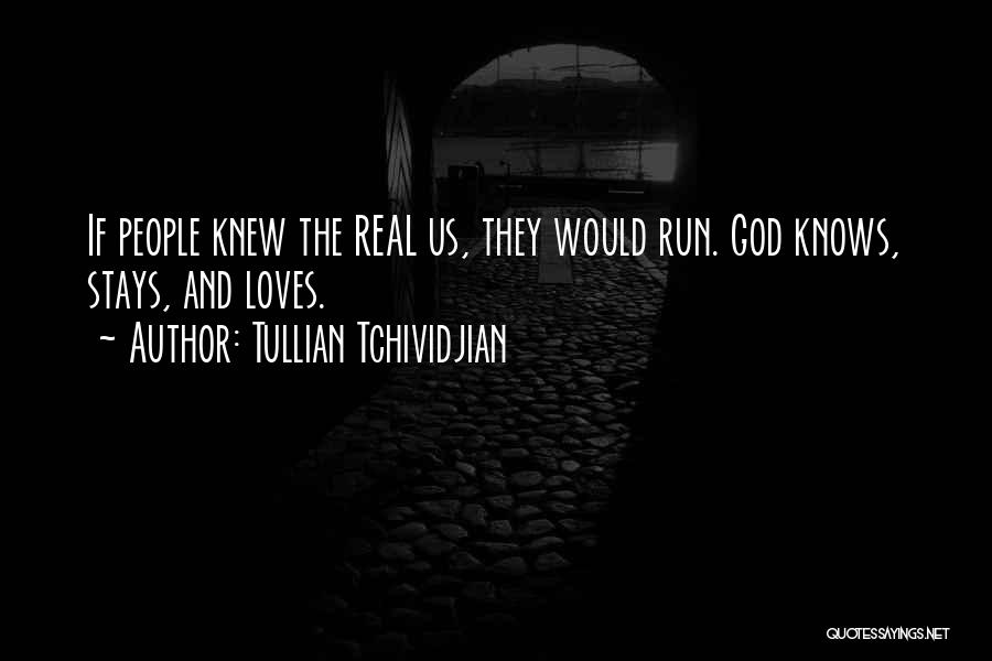 Tullian Tchividjian Quotes: If People Knew The Real Us, They Would Run. God Knows, Stays, And Loves.