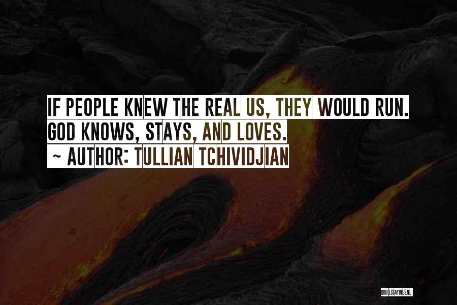 Tullian Tchividjian Quotes: If People Knew The Real Us, They Would Run. God Knows, Stays, And Loves.