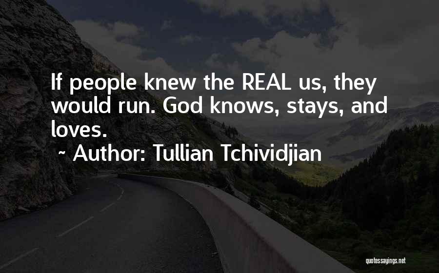 Tullian Tchividjian Quotes: If People Knew The Real Us, They Would Run. God Knows, Stays, And Loves.