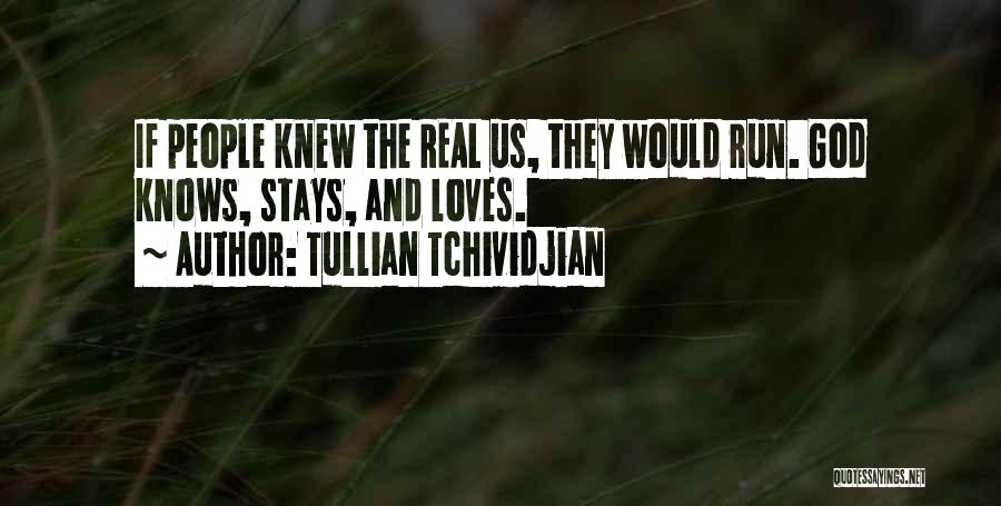 Tullian Tchividjian Quotes: If People Knew The Real Us, They Would Run. God Knows, Stays, And Loves.