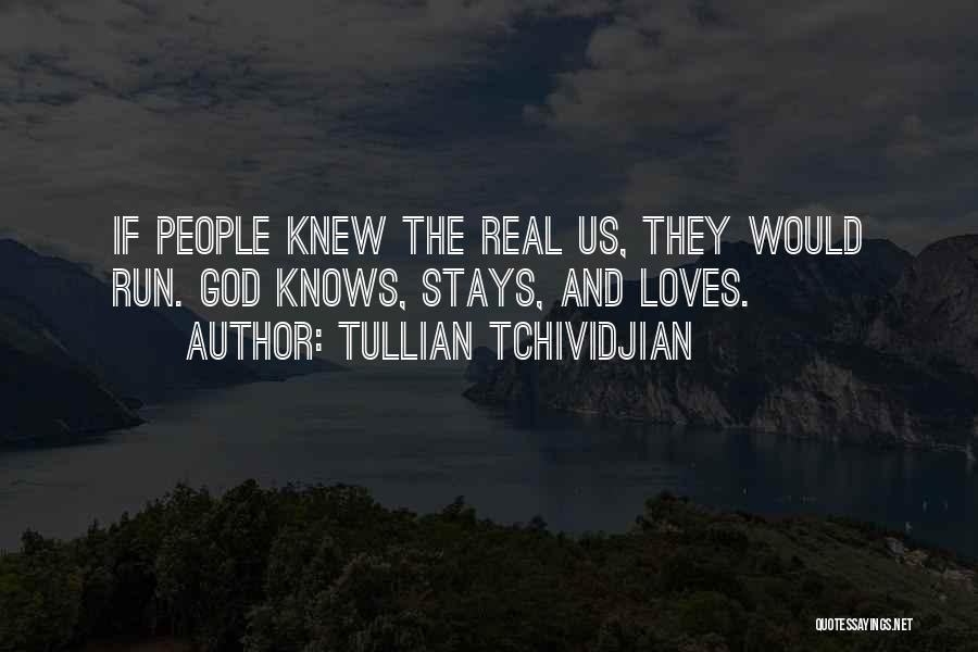 Tullian Tchividjian Quotes: If People Knew The Real Us, They Would Run. God Knows, Stays, And Loves.