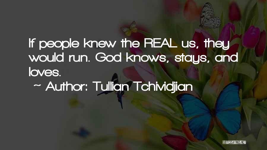 Tullian Tchividjian Quotes: If People Knew The Real Us, They Would Run. God Knows, Stays, And Loves.