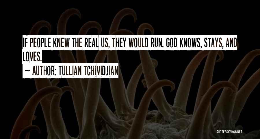 Tullian Tchividjian Quotes: If People Knew The Real Us, They Would Run. God Knows, Stays, And Loves.