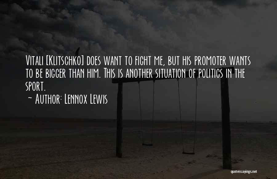 Lennox Lewis Quotes: Vitali [klitschko] Does Want To Fight Me, But His Promoter Wants To Be Bigger Than Him. This Is Another Situation