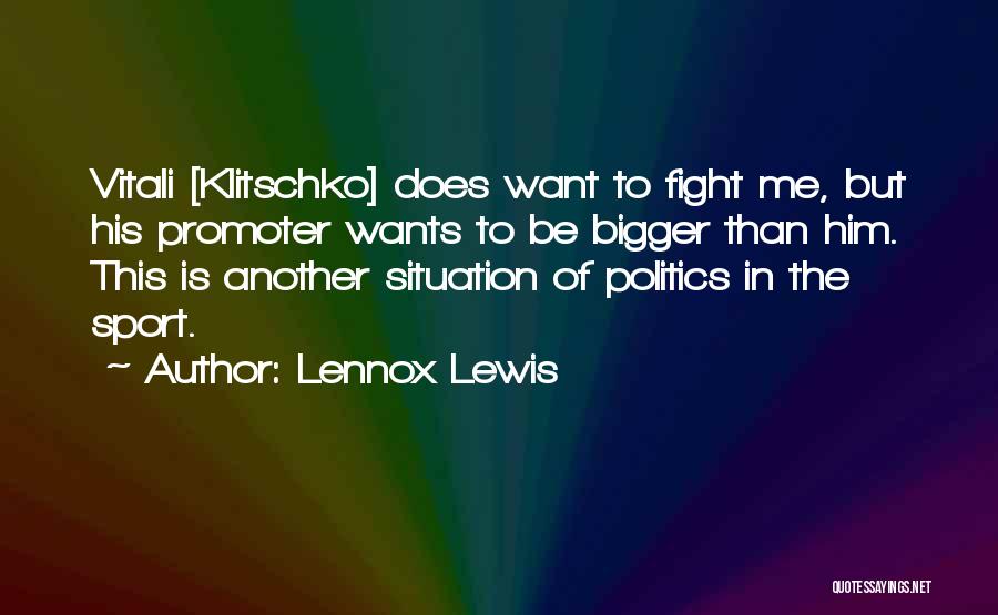 Lennox Lewis Quotes: Vitali [klitschko] Does Want To Fight Me, But His Promoter Wants To Be Bigger Than Him. This Is Another Situation