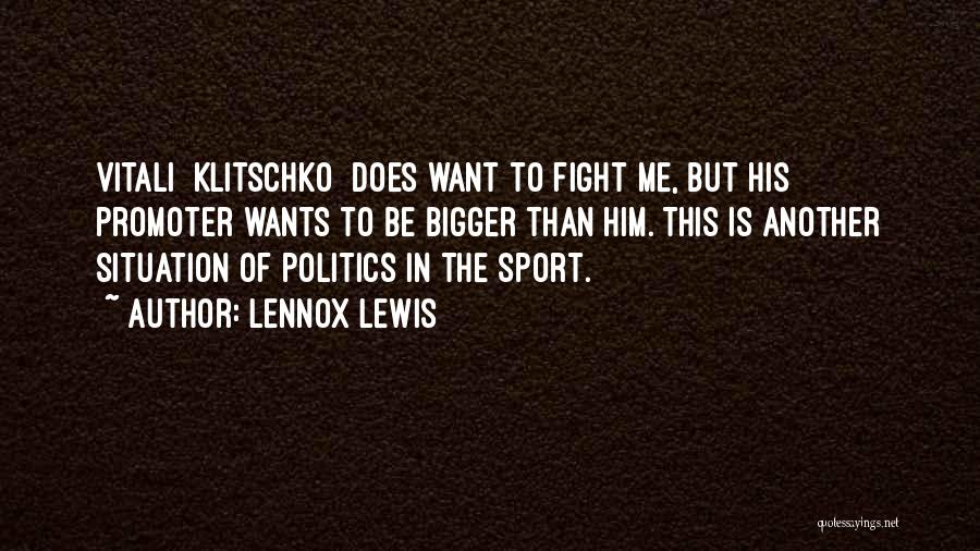 Lennox Lewis Quotes: Vitali [klitschko] Does Want To Fight Me, But His Promoter Wants To Be Bigger Than Him. This Is Another Situation