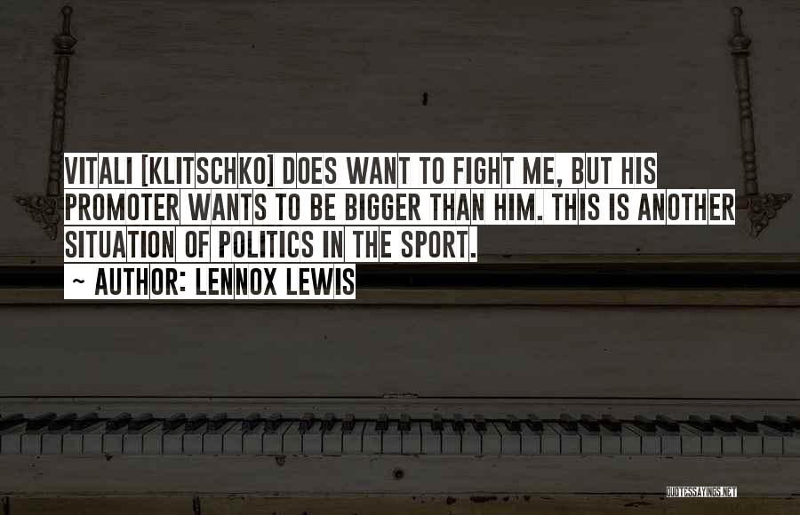 Lennox Lewis Quotes: Vitali [klitschko] Does Want To Fight Me, But His Promoter Wants To Be Bigger Than Him. This Is Another Situation