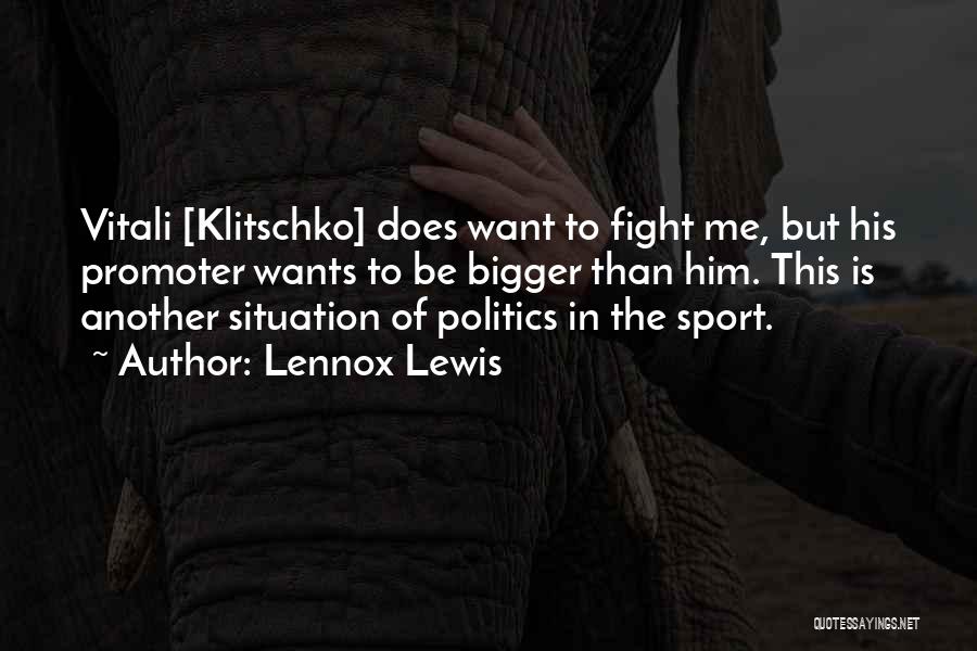 Lennox Lewis Quotes: Vitali [klitschko] Does Want To Fight Me, But His Promoter Wants To Be Bigger Than Him. This Is Another Situation