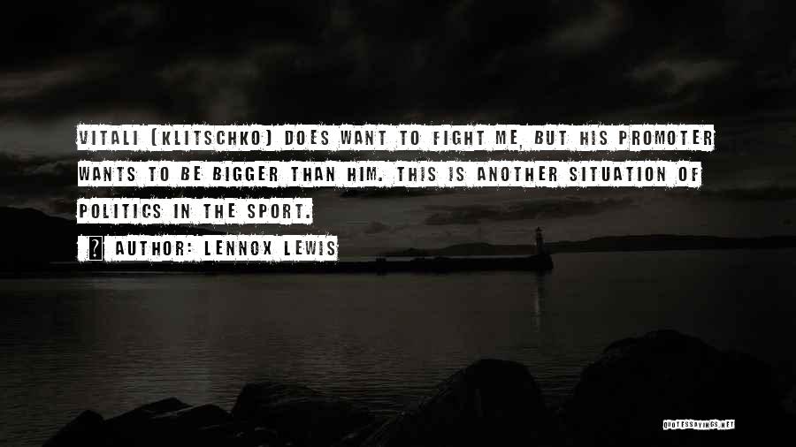Lennox Lewis Quotes: Vitali [klitschko] Does Want To Fight Me, But His Promoter Wants To Be Bigger Than Him. This Is Another Situation