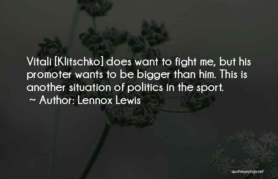 Lennox Lewis Quotes: Vitali [klitschko] Does Want To Fight Me, But His Promoter Wants To Be Bigger Than Him. This Is Another Situation