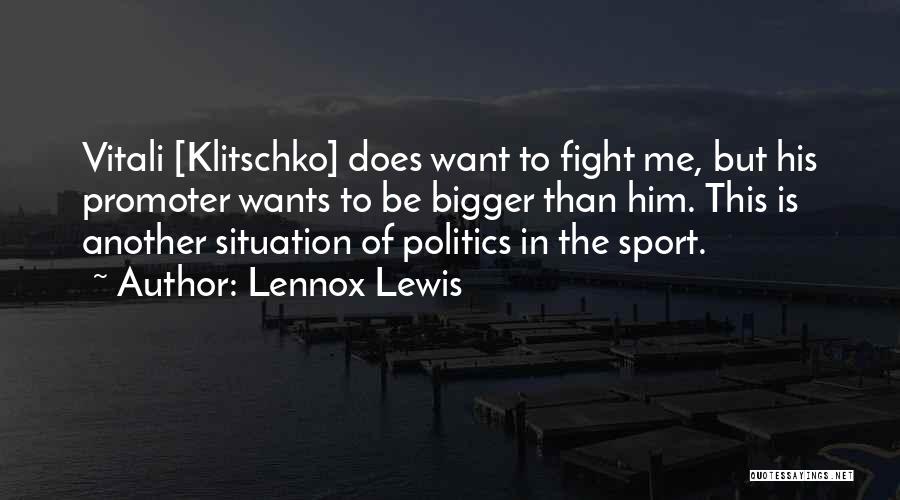 Lennox Lewis Quotes: Vitali [klitschko] Does Want To Fight Me, But His Promoter Wants To Be Bigger Than Him. This Is Another Situation