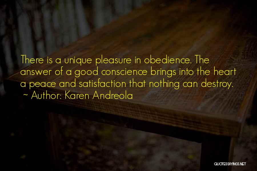 Karen Andreola Quotes: There Is A Unique Pleasure In Obedience. The Answer Of A Good Conscience Brings Into The Heart A Peace And