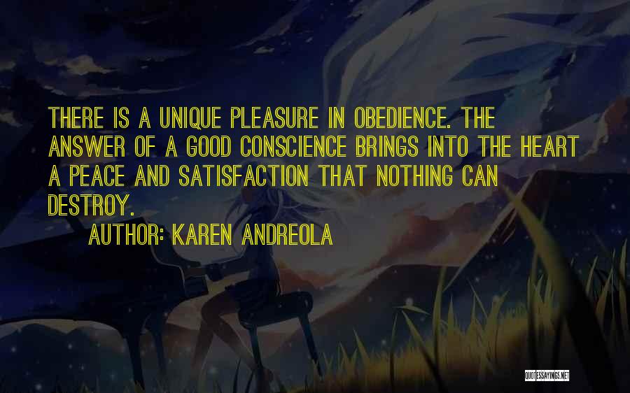 Karen Andreola Quotes: There Is A Unique Pleasure In Obedience. The Answer Of A Good Conscience Brings Into The Heart A Peace And