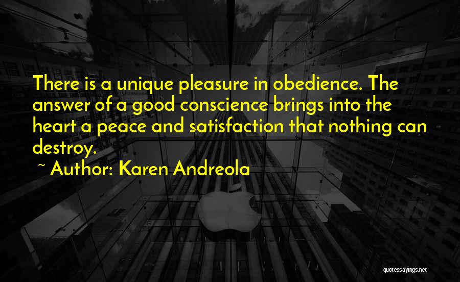 Karen Andreola Quotes: There Is A Unique Pleasure In Obedience. The Answer Of A Good Conscience Brings Into The Heart A Peace And