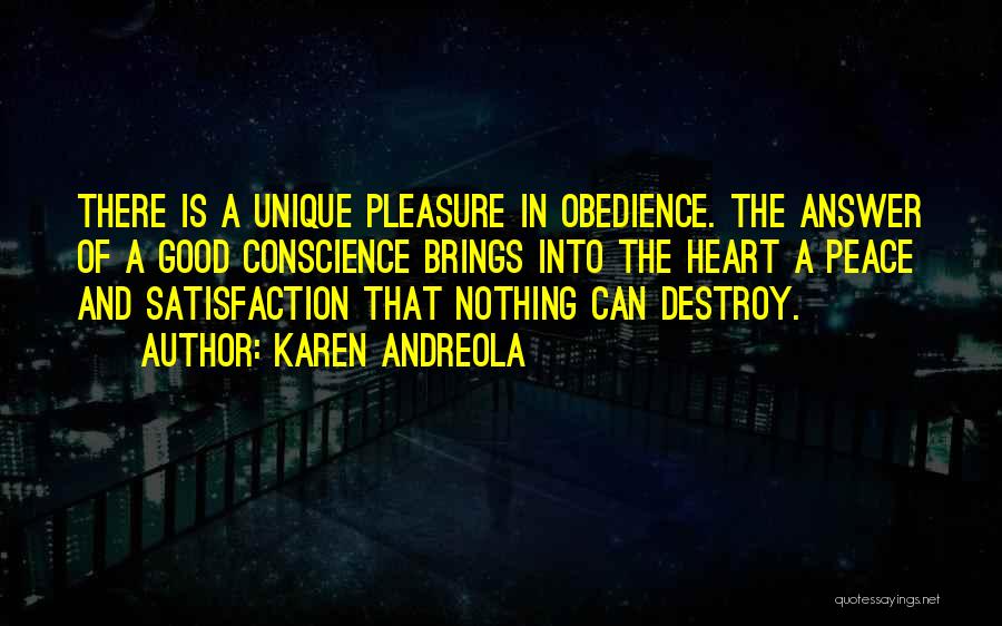 Karen Andreola Quotes: There Is A Unique Pleasure In Obedience. The Answer Of A Good Conscience Brings Into The Heart A Peace And