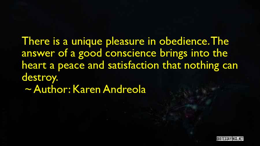 Karen Andreola Quotes: There Is A Unique Pleasure In Obedience. The Answer Of A Good Conscience Brings Into The Heart A Peace And