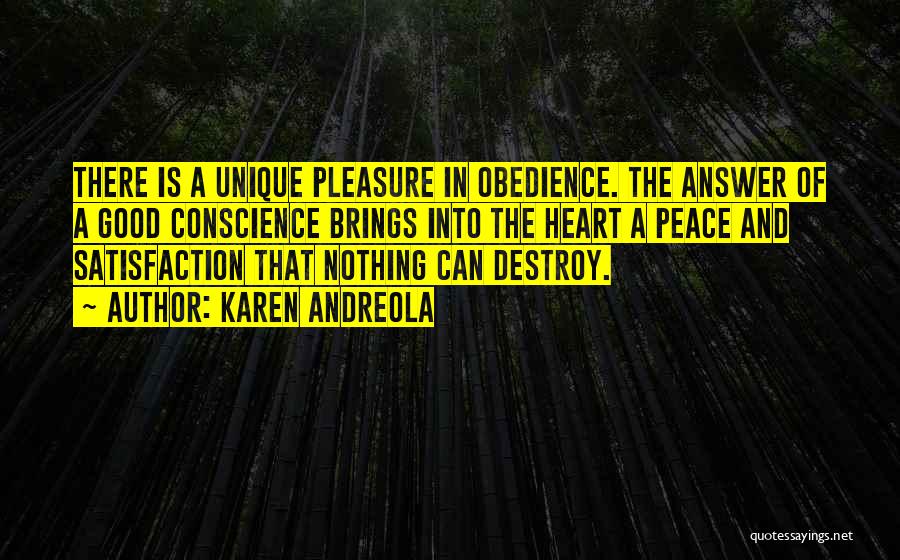 Karen Andreola Quotes: There Is A Unique Pleasure In Obedience. The Answer Of A Good Conscience Brings Into The Heart A Peace And