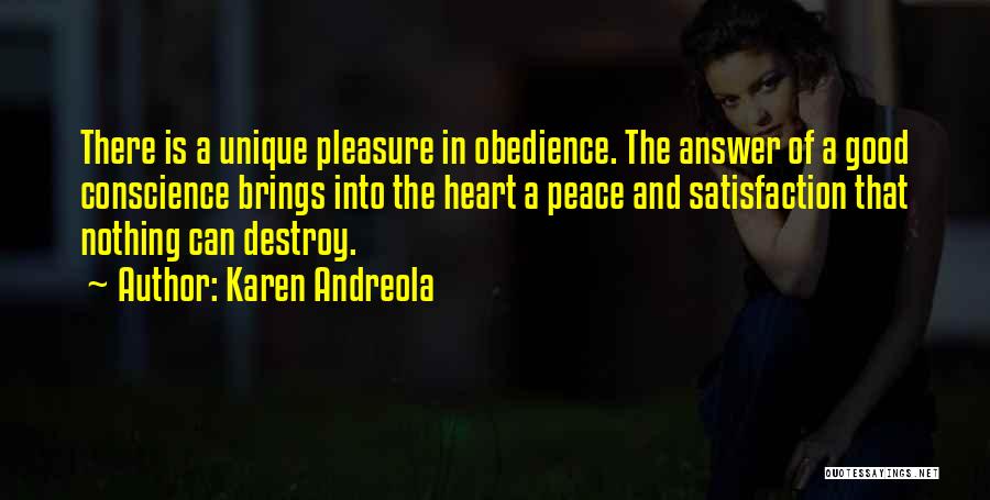 Karen Andreola Quotes: There Is A Unique Pleasure In Obedience. The Answer Of A Good Conscience Brings Into The Heart A Peace And