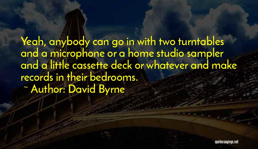 David Byrne Quotes: Yeah, Anybody Can Go In With Two Turntables And A Microphone Or A Home Studio Sampler And A Little Cassette