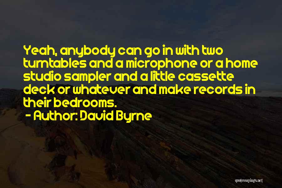 David Byrne Quotes: Yeah, Anybody Can Go In With Two Turntables And A Microphone Or A Home Studio Sampler And A Little Cassette