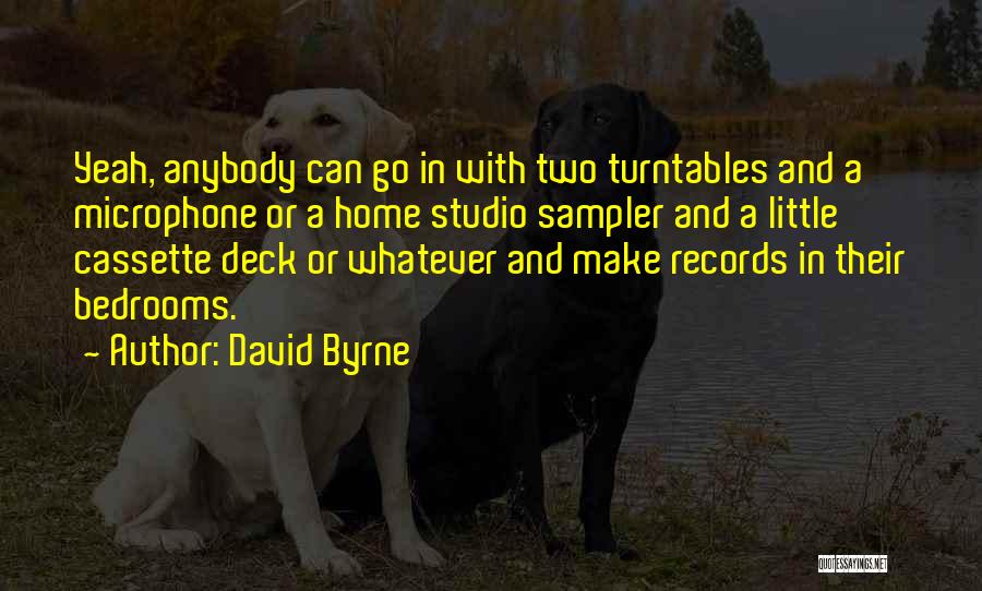 David Byrne Quotes: Yeah, Anybody Can Go In With Two Turntables And A Microphone Or A Home Studio Sampler And A Little Cassette