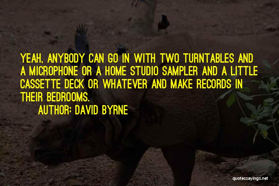 David Byrne Quotes: Yeah, Anybody Can Go In With Two Turntables And A Microphone Or A Home Studio Sampler And A Little Cassette