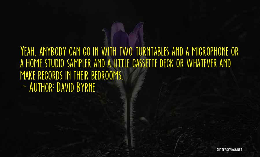 David Byrne Quotes: Yeah, Anybody Can Go In With Two Turntables And A Microphone Or A Home Studio Sampler And A Little Cassette