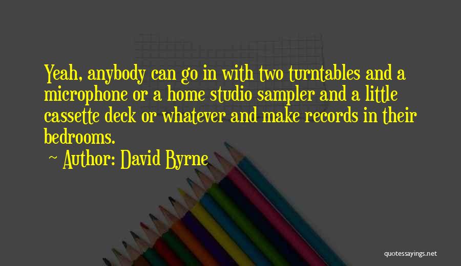 David Byrne Quotes: Yeah, Anybody Can Go In With Two Turntables And A Microphone Or A Home Studio Sampler And A Little Cassette