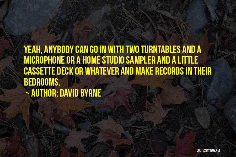 David Byrne Quotes: Yeah, Anybody Can Go In With Two Turntables And A Microphone Or A Home Studio Sampler And A Little Cassette