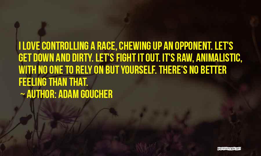Adam Goucher Quotes: I Love Controlling A Race, Chewing Up An Opponent. Let's Get Down And Dirty. Let's Fight It Out. It's Raw,