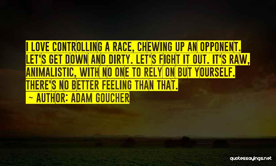 Adam Goucher Quotes: I Love Controlling A Race, Chewing Up An Opponent. Let's Get Down And Dirty. Let's Fight It Out. It's Raw,